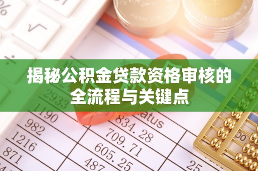 利川揭秘公积金贷款资格审核的全流程与关键点
