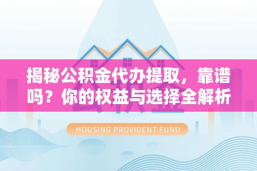 利川揭秘公积金代办提取，靠谱吗？你的权益与选择全解析