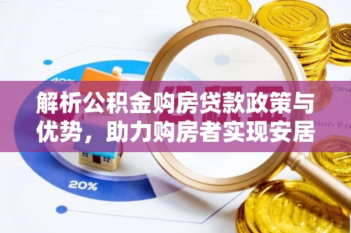 利川解析公积金购房贷款政策与优势，助力购房者实现安居梦想
