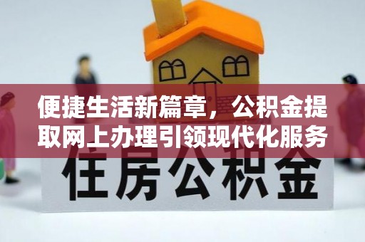 利川便捷生活新篇章，公积金提取网上办理引领现代化服务