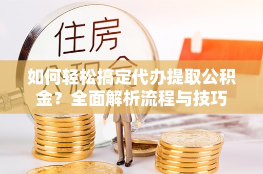 利川如何轻松搞定代办提取公积金？全面解析流程与技巧