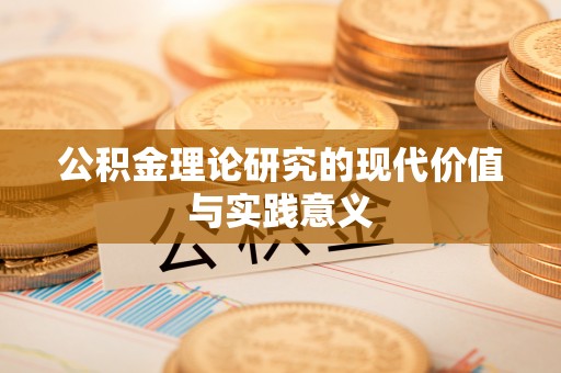 利川公积金理论研究的现代价值与实践意义