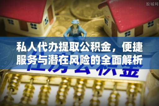 利川私人代办提取公积金，便捷服务与潜在风险的全面解析