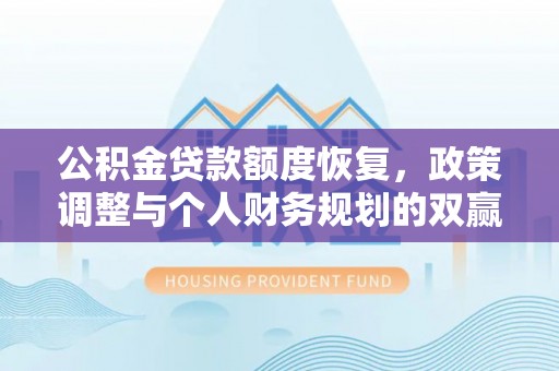 利川公积金贷款额度恢复，政策调整与个人财务规划的双赢之道