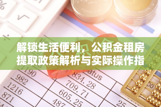 利川解锁生活便利，公积金租房提取政策解析与实际操作指南