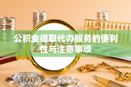 利川公积金提取代办服务的便利性与注意事项