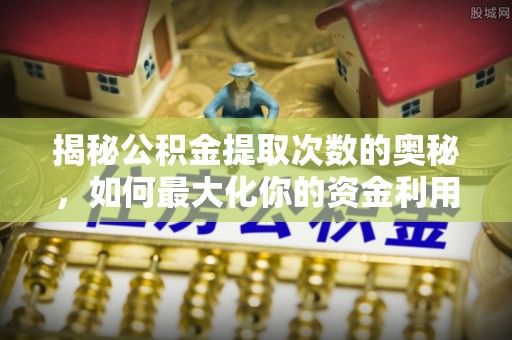 利川揭秘公积金提取次数的奥秘，如何最大化你的资金利用？