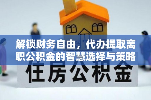 利川解锁财务自由，代办提取离职公积金的智慧选择与策略