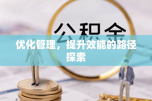 利川优化管理，提升效能的路径探索