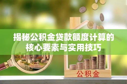 利川揭秘公积金贷款额度计算的核心要素与实用技巧