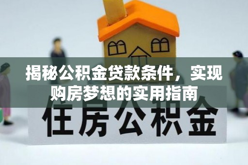 利川揭秘公积金贷款条件，实现购房梦想的实用指南