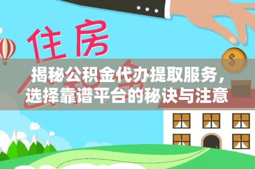 利川揭秘公积金代办提取服务，选择靠谱平台的秘诀与注意事项