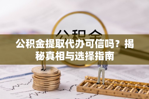 利川公积金提取代办可信吗？揭秘真相与选择指南