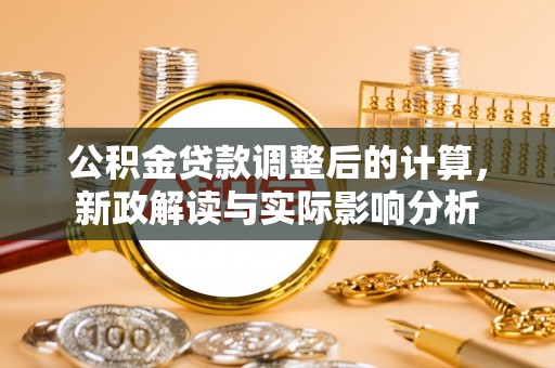 利川公积金贷款调整后的计算，新政解读与实际影响分析