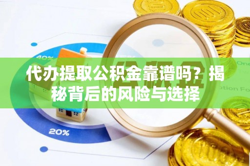 利川代办提取公积金靠谱吗？揭秘背后的风险与选择