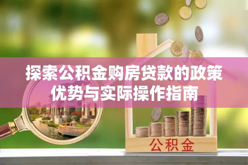 利川探索公积金购房贷款的政策优势与实际操作指南