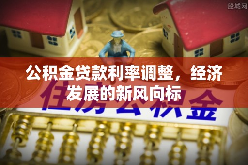 利川公积金贷款利率调整，经济发展的新风向标