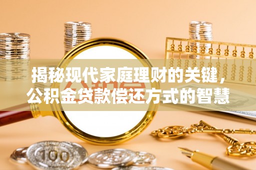 利川揭秘现代家庭理财的关键，公积金贷款偿还方式的智慧选择