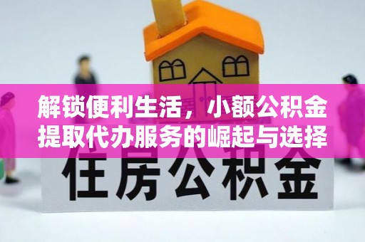 利川解锁便利生活，小额公积金提取代办服务的崛起与选择