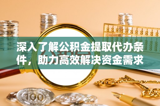 利川深入了解公积金提取代办条件，助力高效解决资金需求