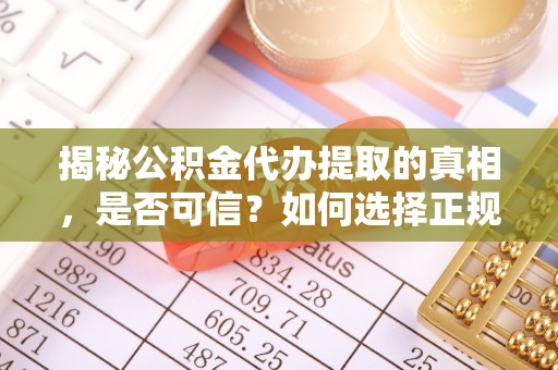 利川揭秘公积金代办提取的真相，是否可信？如何选择正规服务？