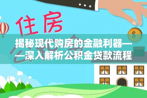 利川揭秘现代购房的金融利器——深入解析公积金贷款流程