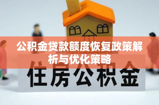 利川公积金贷款额度恢复政策解析与优化策略