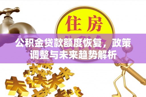 利川公积金贷款额度恢复，政策调整与未来趋势解析