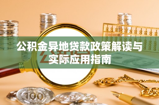 利川公积金异地贷款政策解读与实际应用指南