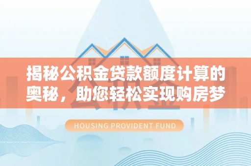 利川揭秘公积金贷款额度计算的奥秘，助您轻松实现购房梦想