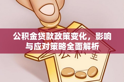 利川公积金贷款政策变化，影响与应对策略全面解析