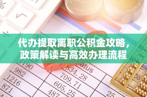 利川代办提取离职公积金攻略，政策解读与高效办理流程