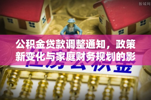 利川公积金贷款调整通知，政策新变化与家庭财务规划的影响