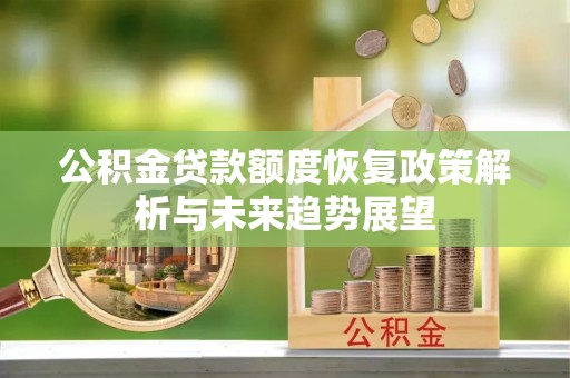利川公积金贷款额度恢复政策解析与未来趋势展望
