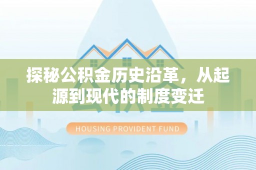 利川探秘公积金历史沿革，从起源到现代的制度变迁