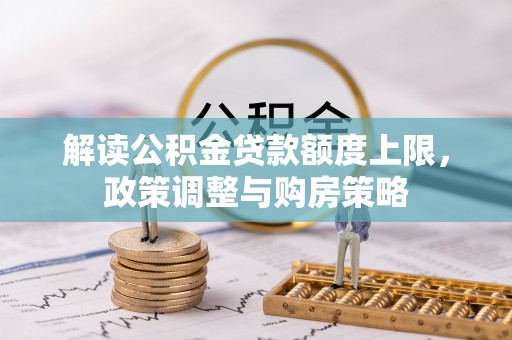 利川解读公积金贷款额度上限，政策调整与购房策略
