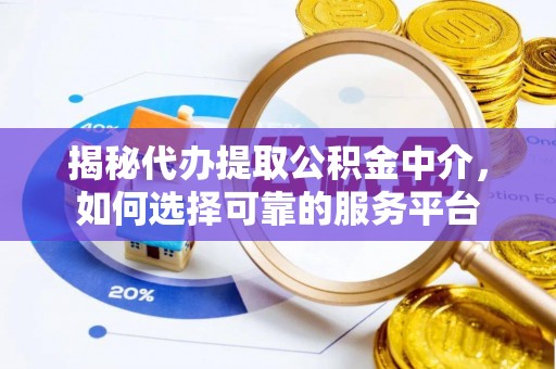 利川揭秘代办提取公积金中介，如何选择可靠的服务平台