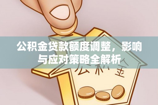 利川公积金贷款额度调整，影响与应对策略全解析