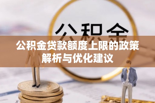 利川公积金贷款额度上限的政策解析与优化建议