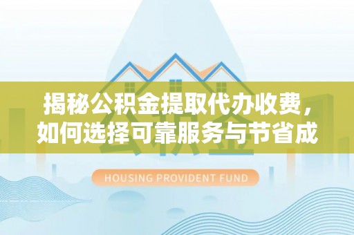 利川揭秘公积金提取代办收费，如何选择可靠服务与节省成本？