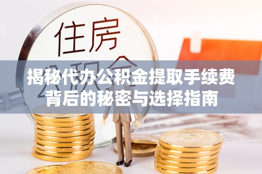 利川揭秘代办公积金提取手续费背后的秘密与选择指南