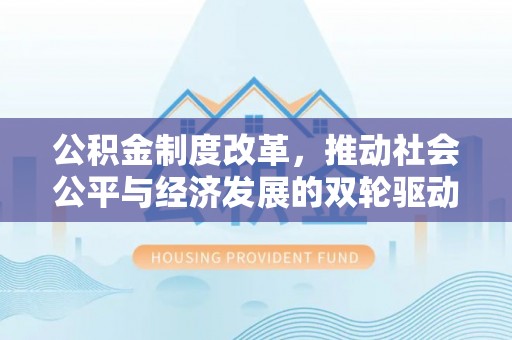 利川公积金制度改革，推动社会公平与经济发展的双轮驱动
