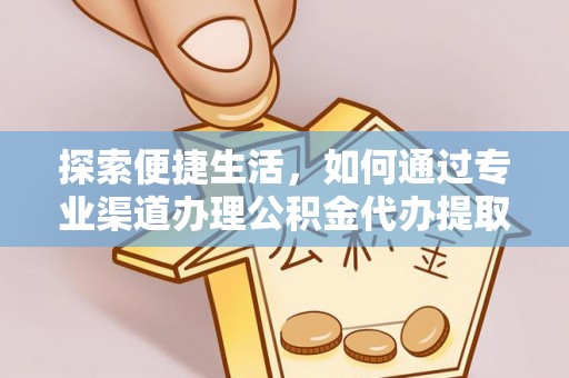 利川探索便捷生活，如何通过专业渠道办理公积金代办提取业务