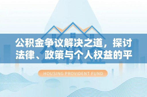 利川公积金争议解决之道，探讨法律、政策与个人权益的平衡