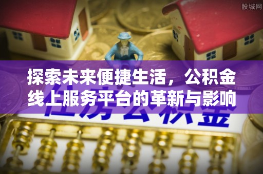 利川探索未来便捷生活，公积金线上服务平台的革新与影响