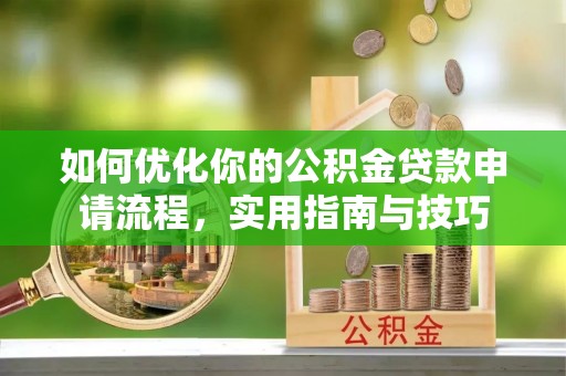 利川如何优化你的公积金贷款申请流程，实用指南与技巧