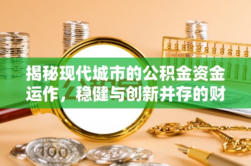 利川揭秘现代城市的公积金资金运作，稳健与创新并存的财富管理之道