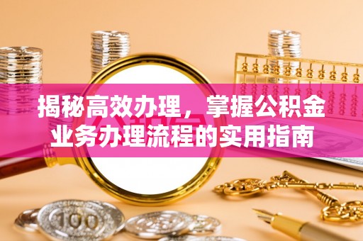 利川揭秘高效办理，掌握公积金业务办理流程的实用指南
