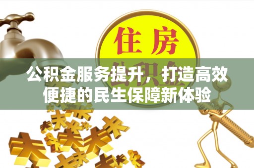 利川公积金服务提升，打造高效便捷的民生保障新体验