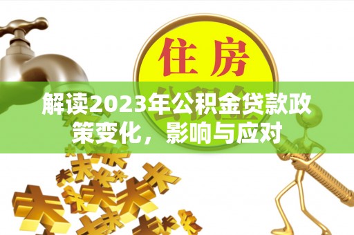 利川解读2023年公积金贷款政策变化，影响与应对